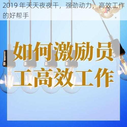 2019 年天天夜夜干，强劲动力，高效工作的好帮手