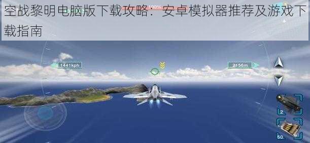 空战黎明电脑版下载攻略：安卓模拟器推荐及游戏下载指南