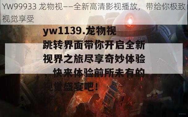 YW99933 龙物视——全新高清影视播放，带给你极致视觉享受