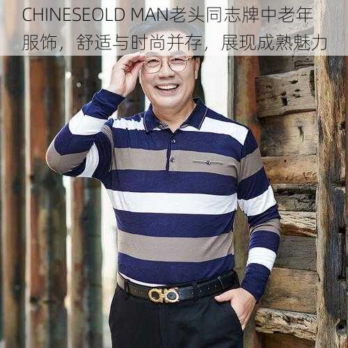 CHINESEOLD MAN老头同志牌中老年服饰，舒适与时尚并存，展现成熟魅力