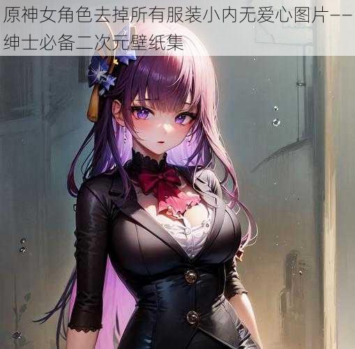 原神女角色去掉所有服装小内无爱心图片——绅士必备二次元壁纸集