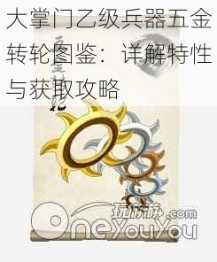 大掌门乙级兵器五金转轮图鉴：详解特性与获取攻略