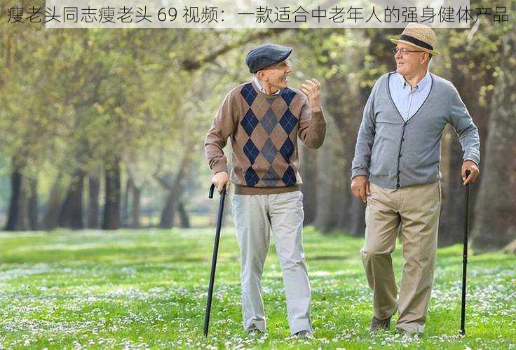 瘦老头同志瘦老头 69 视频：一款适合中老年人的强身健体产品