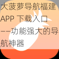 大菠萝导航福建 APP 下载入口——功能强大的导航神器