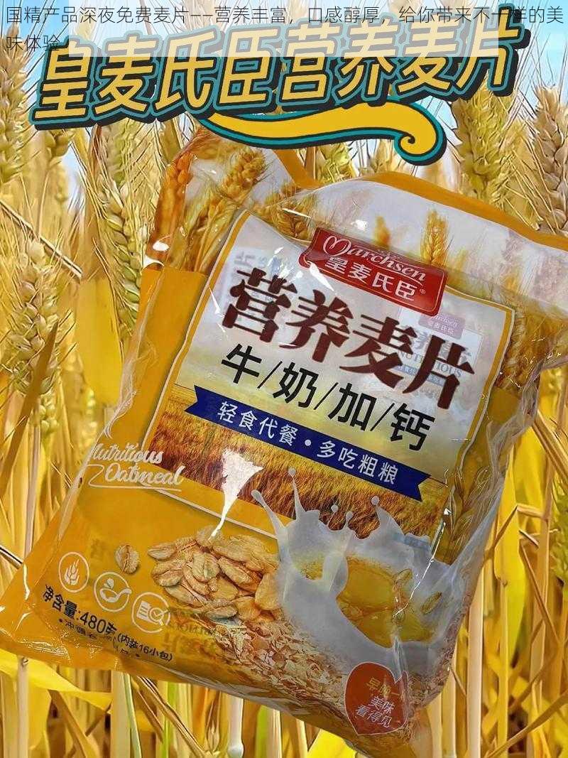 国精产品深夜免费麦片——营养丰富，口感醇厚，给你带来不一样的美味体验