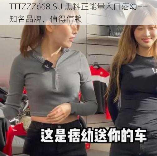 TTTZZZ668.SU 黑料正能量入口痞幼——知名品牌，值得信赖