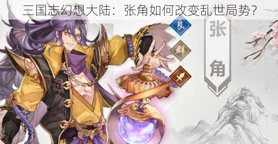 三国志幻想大陆：张角如何改变乱世局势？