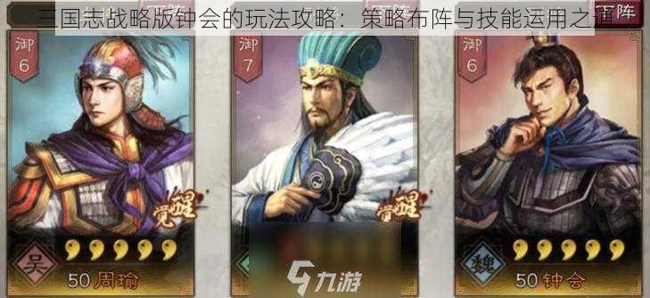 三国志战略版钟会的玩法攻略：策略布阵与技能运用之道