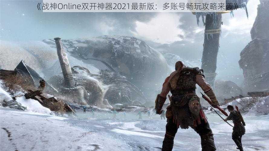 《战神Online双开神器2021最新版：多账号畅玩攻略来袭》