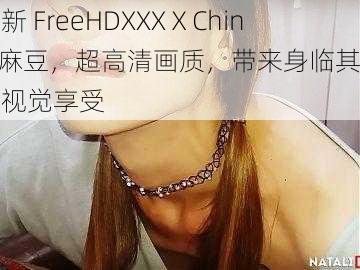 最新 FreeHDXXXⅩChina 麻豆，超高清画质，带来身临其境的视觉享受