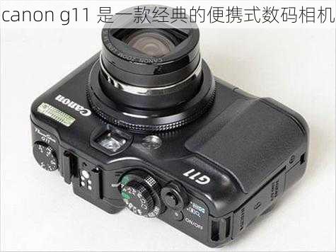 canon g11 是一款经典的便携式数码相机