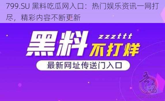 799.SU 黑料吃瓜网入口：热门娱乐资讯一网打尽，精彩内容不断更新