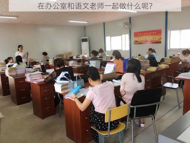 在办公室和语文老师一起做什么呢？