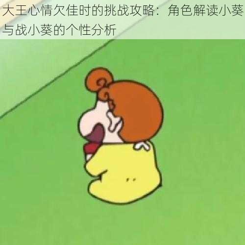 大王心情欠佳时的挑战攻略：角色解读小葵与战小葵的个性分析