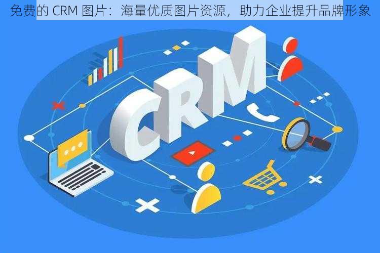 免费的 CRM 图片：海量优质图片资源，助力企业提升品牌形象