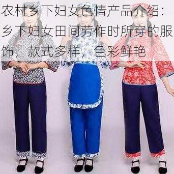 农村乡下妇女色情产品介绍：乡下妇女田间劳作时所穿的服饰，款式多样，色彩鲜艳