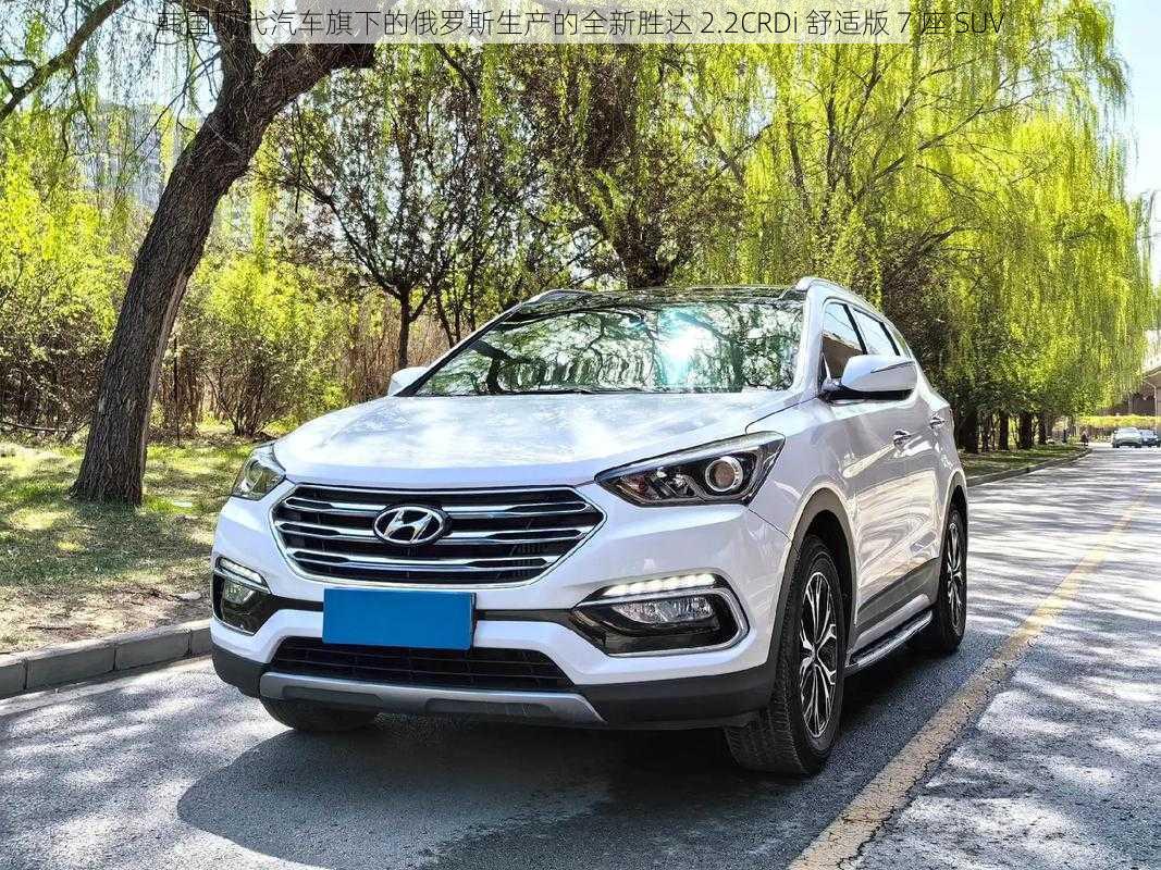 韩国现代汽车旗下的俄罗斯生产的全新胜达 2.2CRDi 舒适版 7 座 SUV