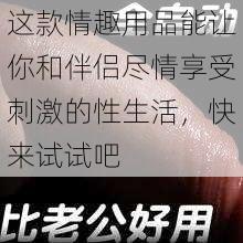 这款情趣用品能让你和伴侣尽情享受刺激的性生活，快来试试吧