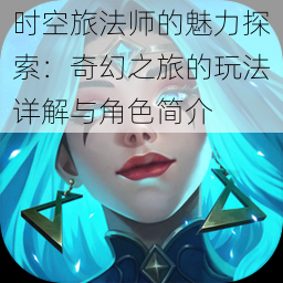 时空旅法师的魅力探索：奇幻之旅的玩法详解与角色简介