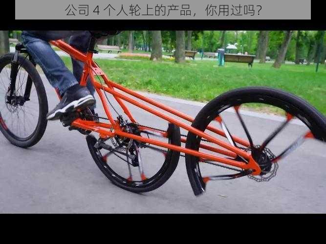 公司 4 个人轮上的产品，你用过吗？