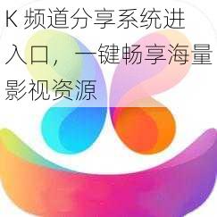 K 频道分享系统进入口，一键畅享海量影视资源