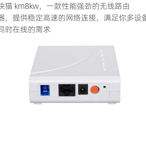 快猫 km8kw，一款性能强劲的无线路由器，提供稳定高速的网络连接，满足你多设备同时在线的需求