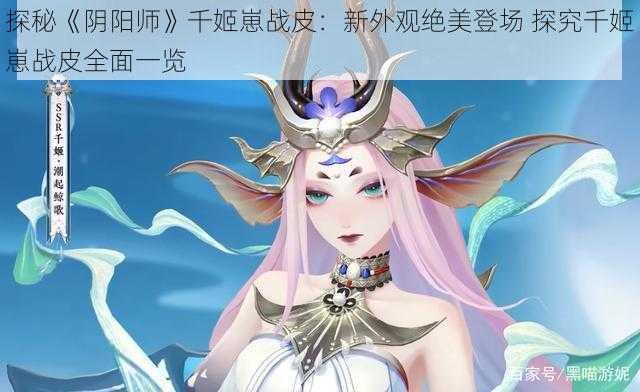 探秘《阴阳师》千姬崽战皮：新外观绝美登场 探究千姬崽战皮全面一览