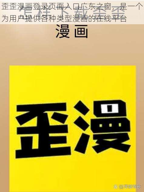 歪歪漫画登录页面入口广东之窗，是一个为用户提供各种类型漫画的在线平台