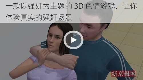 一款以强奸为主题的 3D 色情游戏，让你体验真实的强奸场景