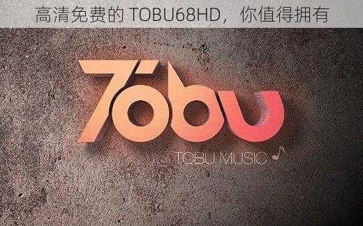 高清免费的 TOBU68HD，你值得拥有