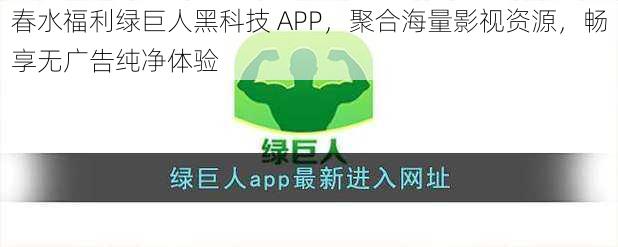 春水福利绿巨人黑科技 APP，聚合海量影视资源，畅享无广告纯净体验