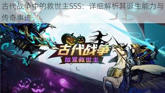 古代战争中的救世主SSS：详细解析其诞生能力与传奇事迹