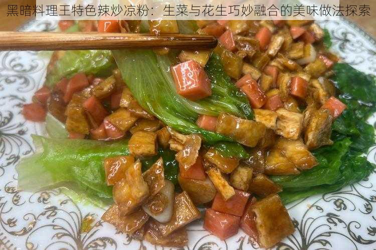 黑暗料理王特色辣炒凉粉：生菜与花生巧妙融合的美味做法探索