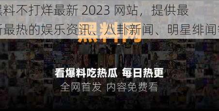 黑料不打烊最新 2023 网站，提供最新最热的娱乐资讯、八卦新闻、明星绯闻等