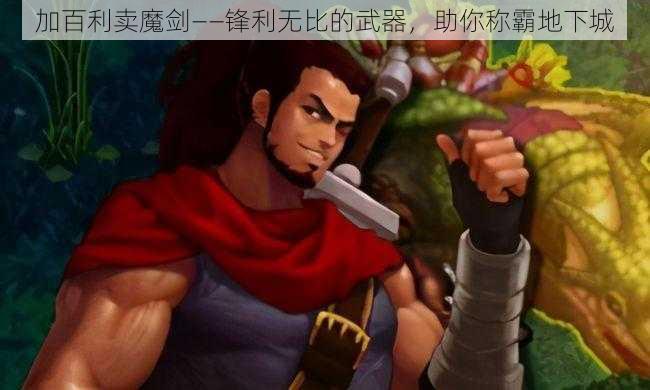 加百利卖魔剑——锋利无比的武器，助你称霸地下城