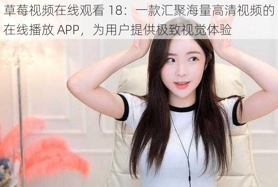 草莓视频在线观看 18：一款汇聚海量高清视频的在线播放 APP，为用户提供极致视觉体验