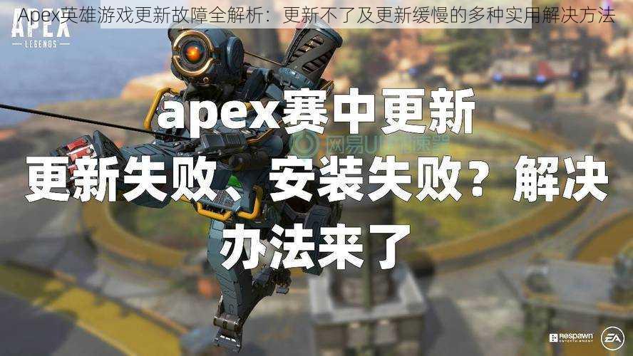 Apex英雄游戏更新故障全解析：更新不了及更新缓慢的多种实用解决方法