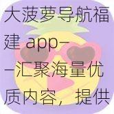 大菠萝导航福建 app——汇聚海量优质内容，提供便捷的生活服务