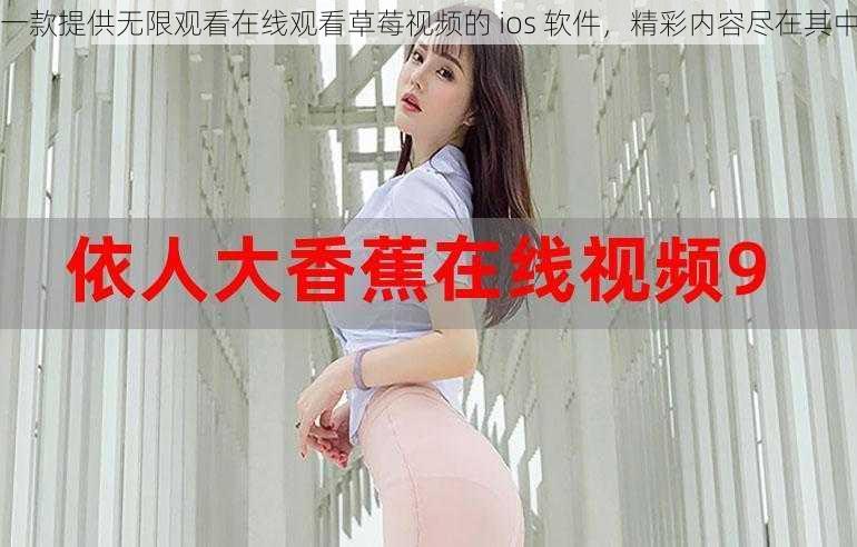 一款提供无限观看在线观看草莓视频的 ios 软件，精彩内容尽在其中