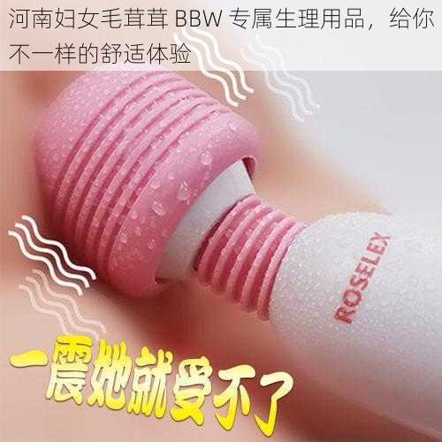 河南妇女毛茸茸 BBW 专属生理用品，给你不一样的舒适体验