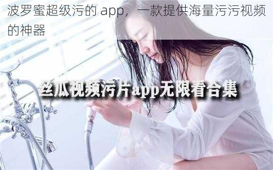 波罗蜜超级污的 app，一款提供海量污污视频的神器