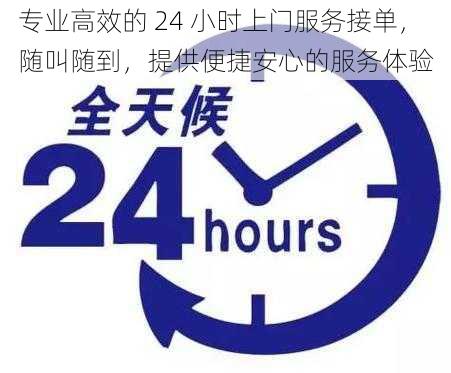 专业高效的 24 小时上门服务接单，随叫随到，提供便捷安心的服务体验