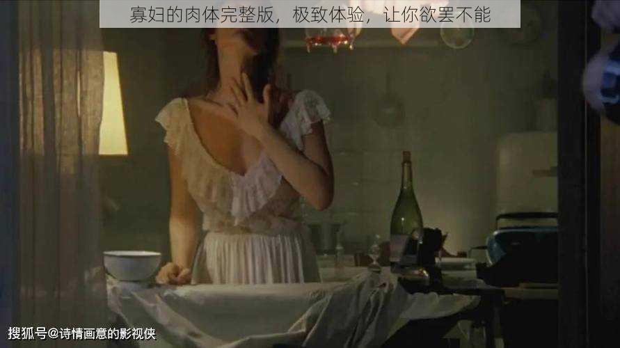 寡妇的肉体完整版，极致体验，让你欲罢不能