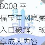 8008 幸福宝官网隐藏入口破解，畅享成人内容