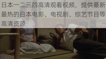 日本一二三四高清观看视频，提供最新最热的日本电影、电视剧、综艺节目等高清资源