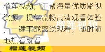 榴莲视频，汇聚海量优质影视资源，提供流畅高清观看体验，一键下载离线观看，随时随地想看就看