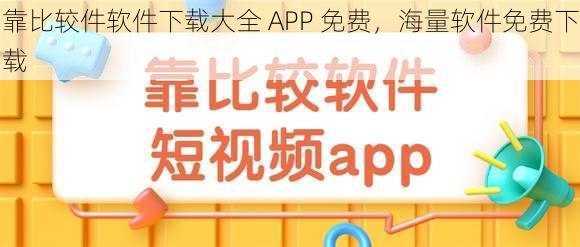 靠比较件软件下载大全 APP 免费，海量软件免费下载