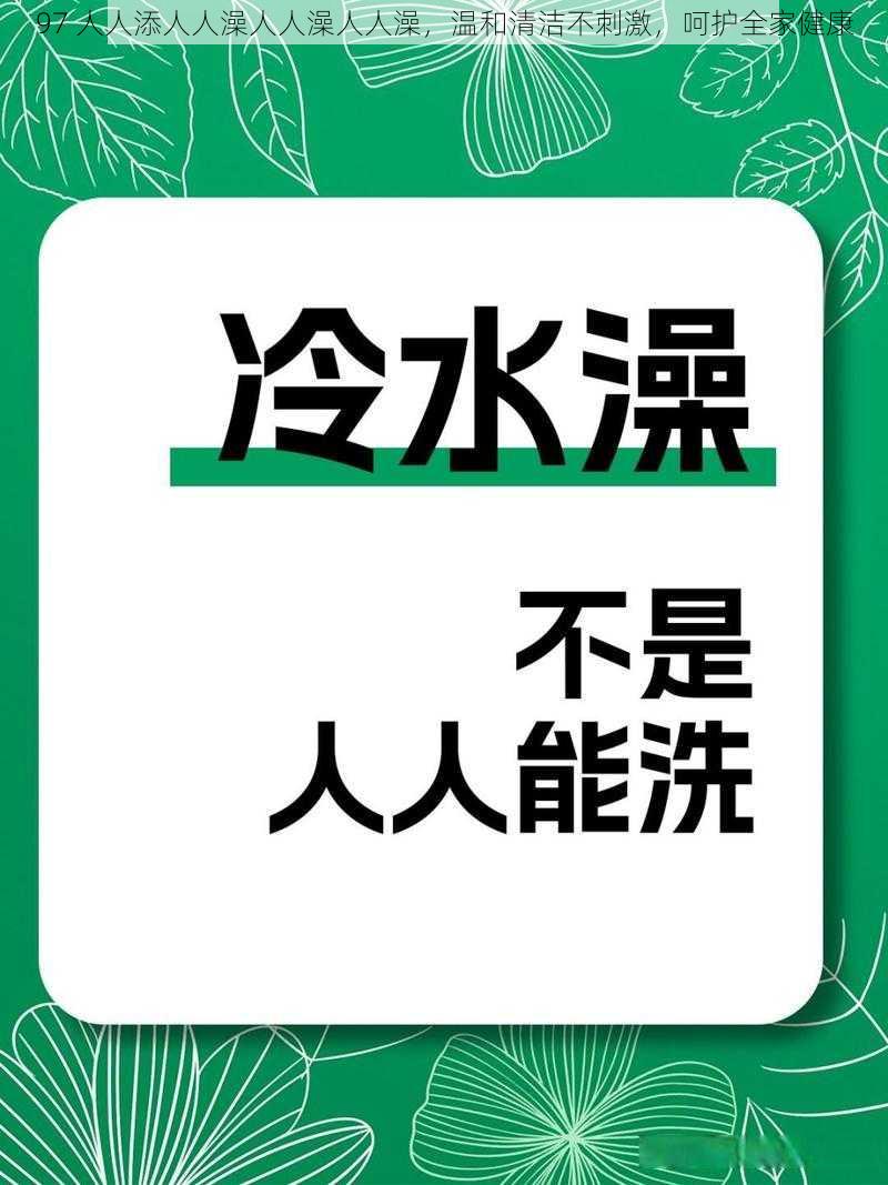 97 人人添人人澡人人澡人人澡，温和清洁不刺激，呵护全家健康