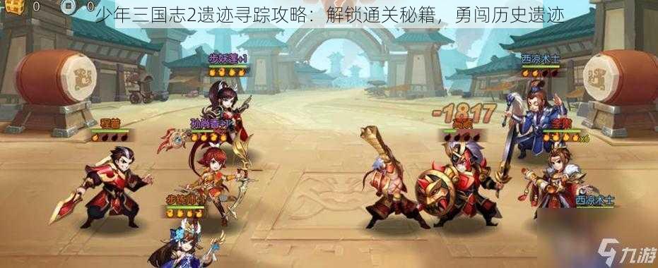 少年三国志2遗迹寻踪攻略：解锁通关秘籍，勇闯历史遗迹