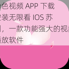 粉色视频 APP 下载安装无限看 IOS 苏州，一款功能强大的视频播放软件